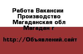 Работа Вакансии - Производство. Магаданская обл.,Магадан г.